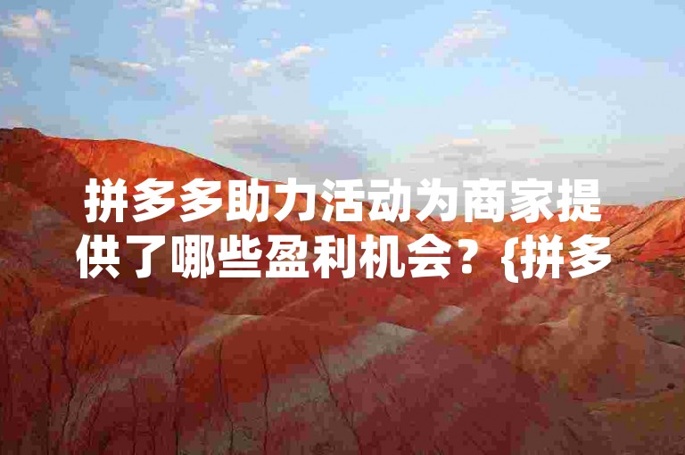 拼多多助力活动为商家提供了哪些盈利机会？{拼多多助力平台}