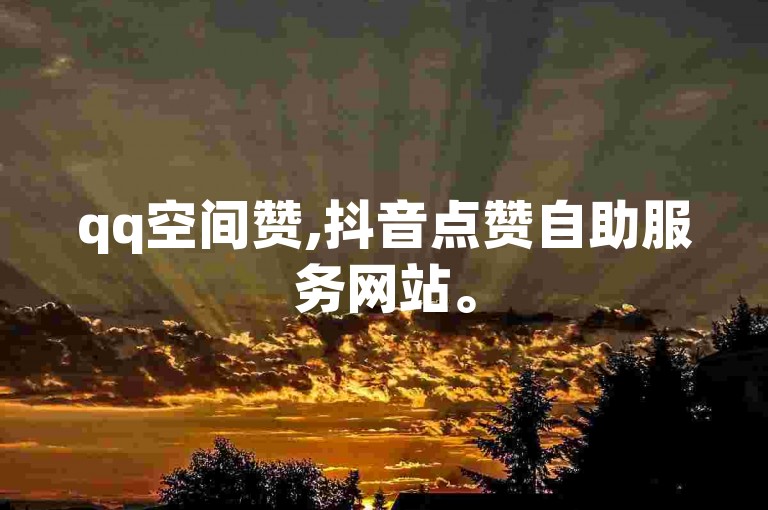 qq空间赞,抖音点赞自助服务网站。