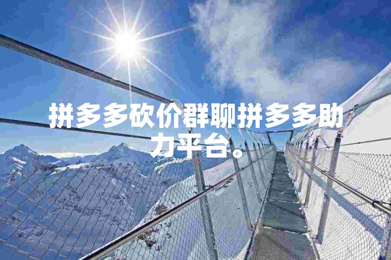 拼多多砍价群聊拼多多助力平台。