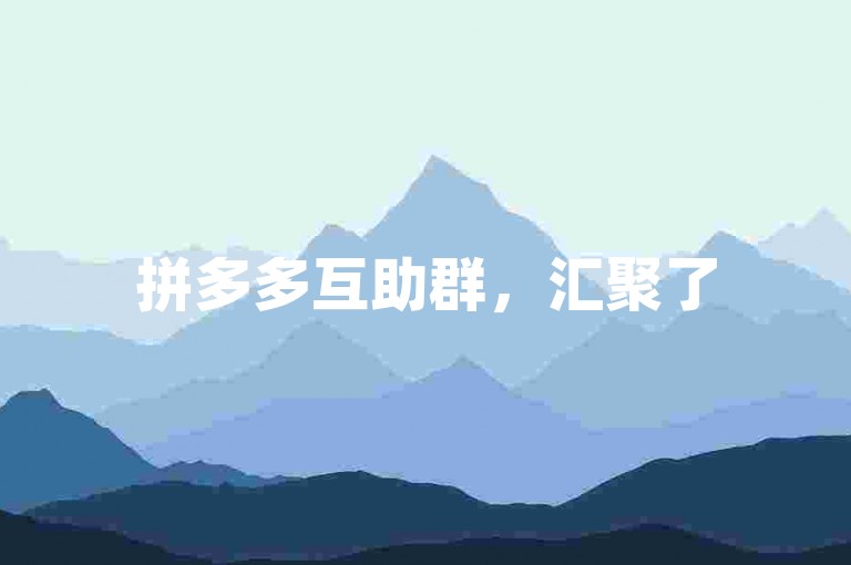 拼多多互助群，汇聚了50余人的集体智慧，开创了合作共赢的新典范。