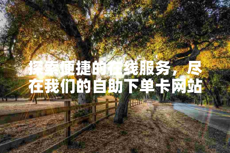 探索便捷的在线服务，尽在我们的自助下单卡网站，提供全面的ks自助下单解决方案。