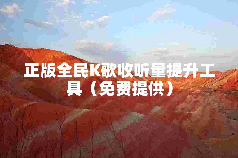 正版全民K歌收听量提升工具（免费提供）