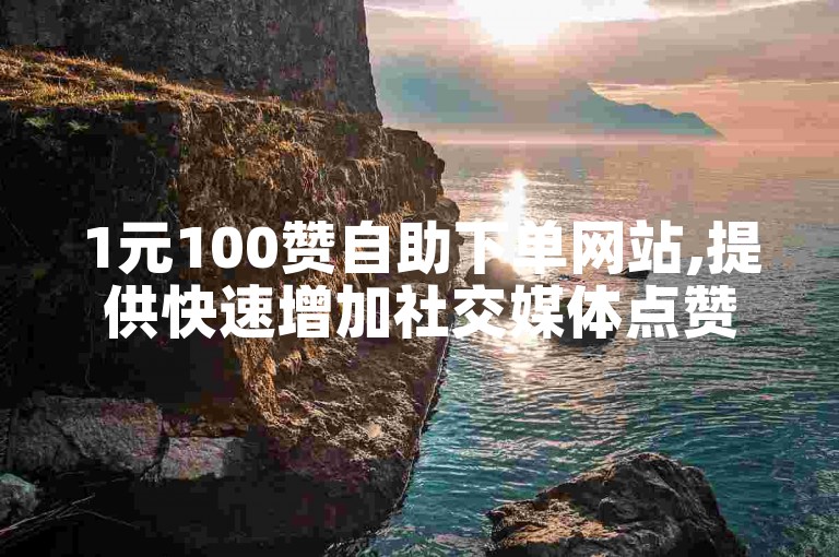 1元100赞自助下单网站,提供快速增加社交媒体点赞服务。
