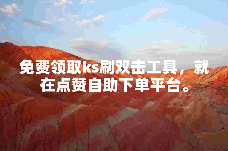 免费领取ks刷双击工具，就在点赞自助下单平台。