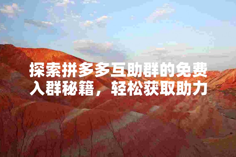 探索拼多多互助群的免费入群秘籍，轻松获取助力优惠！