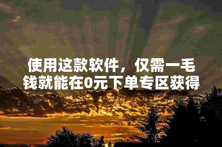 使用这款软件，仅需一毛钱就能在0元下单专区获得1000个赞，瞬间提升你的人气。