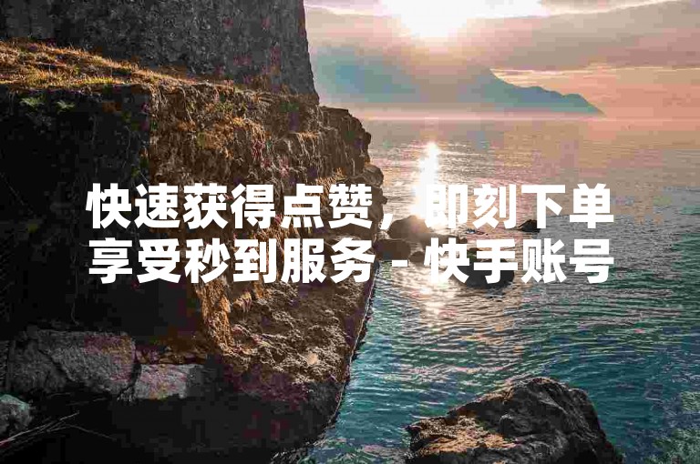 快速获得点赞，即刻下单享受秒到服务 - 快手账号1w粉丝等你来购。