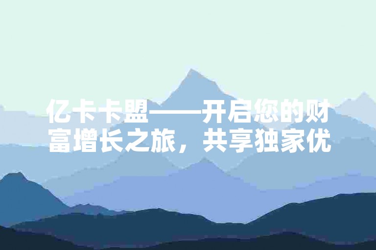 亿卡卡盟——开启您的财富增长之旅，共享独家优惠与合作契机。