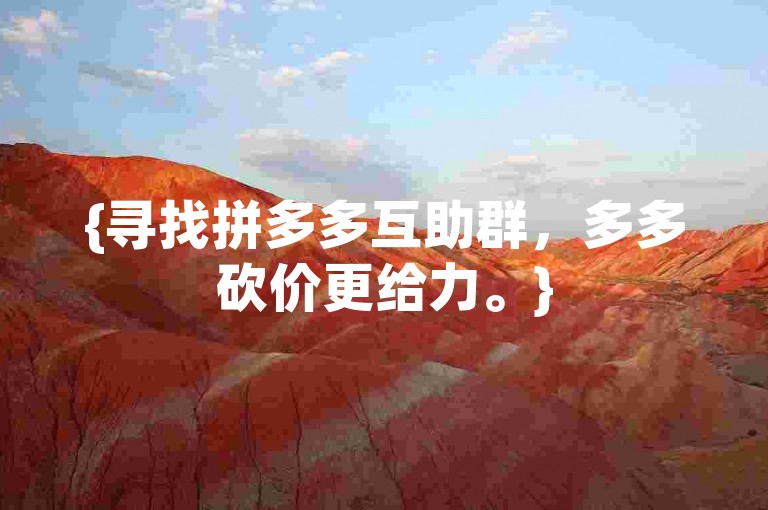 {寻找拼多多互助群，多多砍价更给力。}