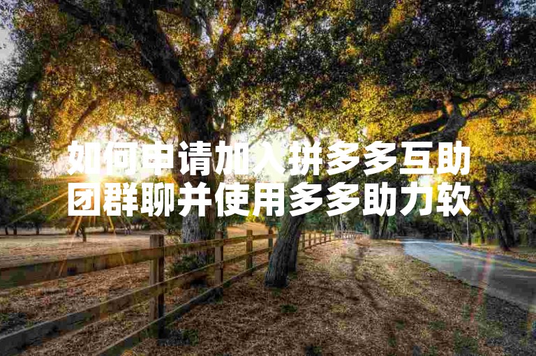 如何申请加入拼多多互助团群聊并使用多多助力软件？