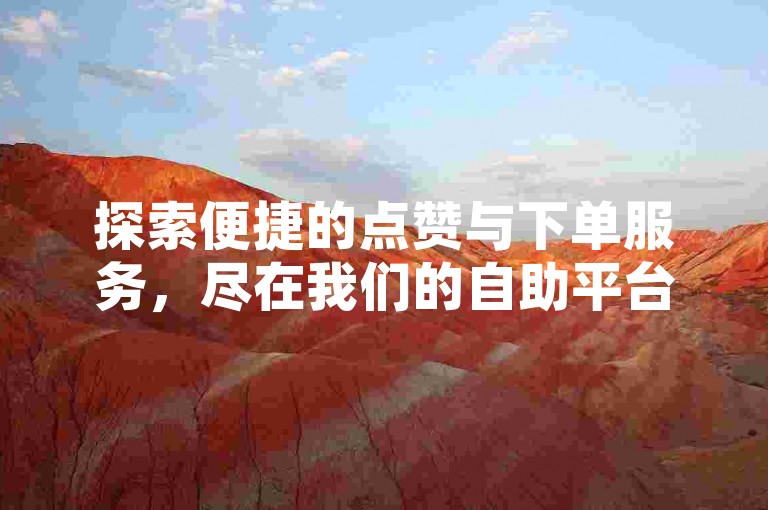探索便捷的点赞与下单服务，尽在我们的自助平台，专为快手和抖音用户设计，实现24小时不间断的业务处理 - 立即体验秒速点赞的快感，并享受即时到账的自助服务 - 全天候开放的卡密商城，让您的热情永不熄灭！