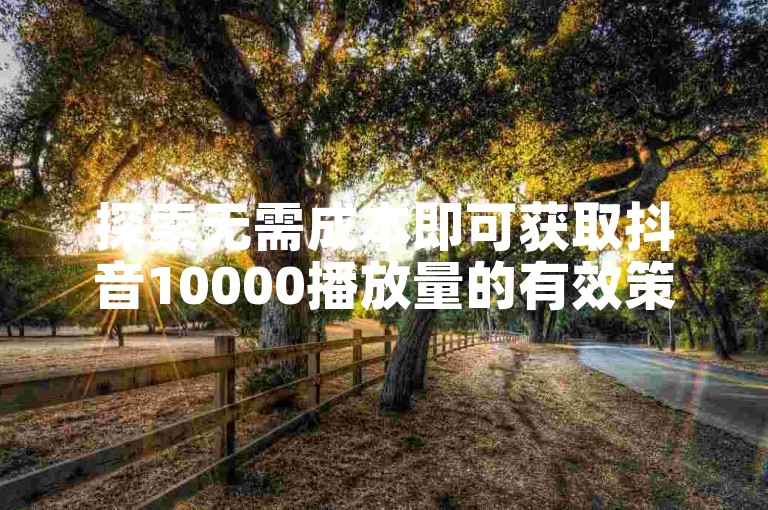 探索无需成本即可获取抖音10000播放量的有效策略（揭秘在抖音上免费获得一万播放量的实用技巧）。