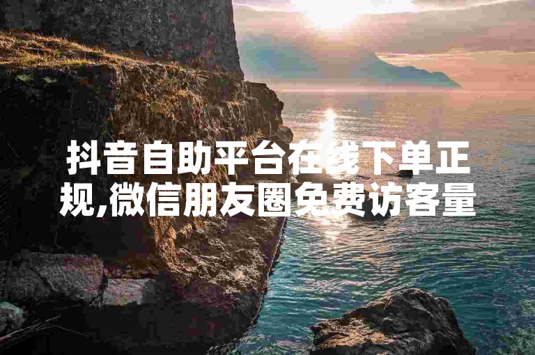 抖音自助平台在线下单正规,微信朋友圈免费访客量网址 - 微信低价说说赞朋友圈说说的网站 - 抖音ios充值