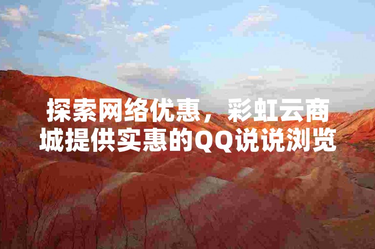 探索网络优惠，彩虹云商城提供实惠的QQ说说浏览量服务。
