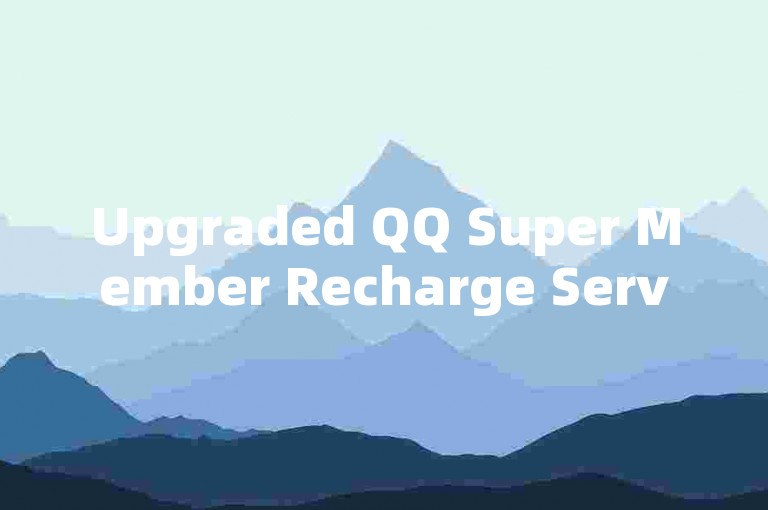 Upgraded QQ Super Member Recharge Service: Elevating User Satisfaction through Innovative Additions
