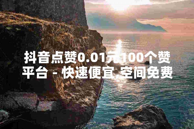 抖音点赞0.01元100个赞平台 - 快速便宜,空间免费一次,B站业务下单平台