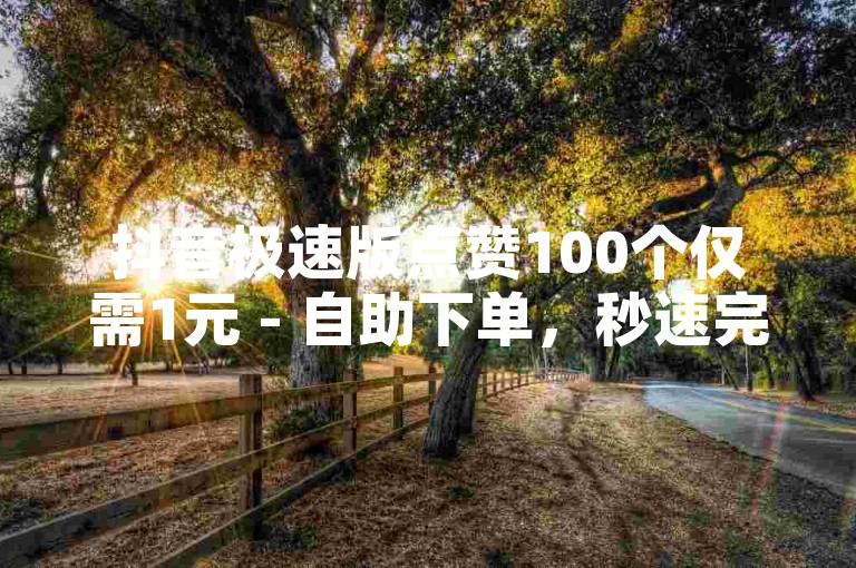 抖音极速版点赞100个仅需1元 - 自助下单，秒速完成。