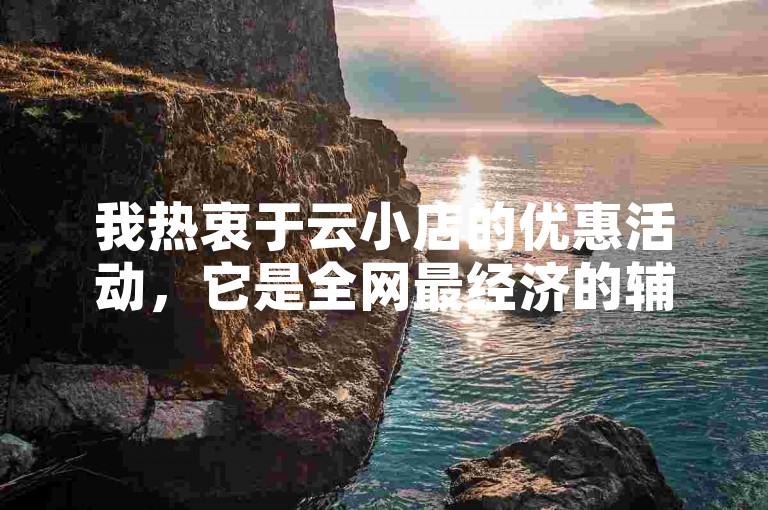 我热衷于云小店的优惠活动，它是全网最经济的辅助科技产品供应站。