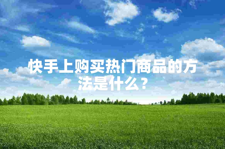 快手上购买热门商品的方法是什么？