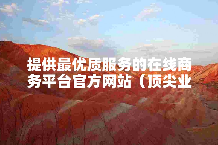 提供最优质服务的在线商务平台官方网站（顶尖业务服务平台 官网）。
