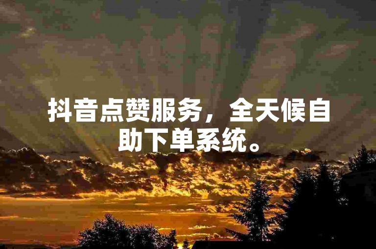 抖音点赞服务，全天候自助下单系统。