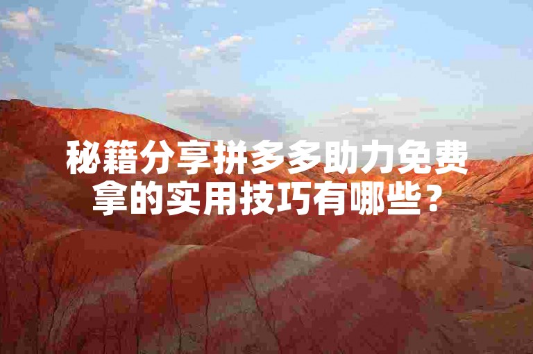 秘籍分享拼多多助力免费拿的实用技巧有哪些？