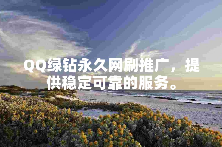 QQ绿钻永久网刷推广，提供稳定可靠的服务。