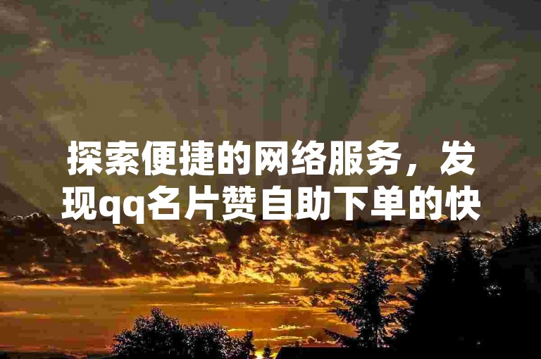 探索便捷的网络服务，发现qq名片赞自助下单的快手平台，全天候24小时随时待命。