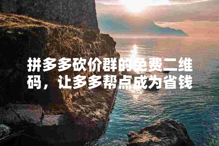 拼多多砍价群的免费二维码，让多多帮点成为省钱新风尚。
