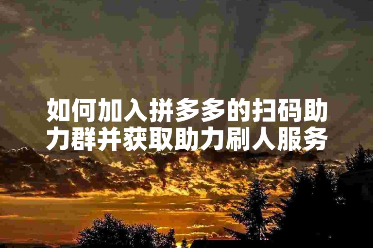 如何加入拼多多的扫码助力群并获取助力刷人服务？