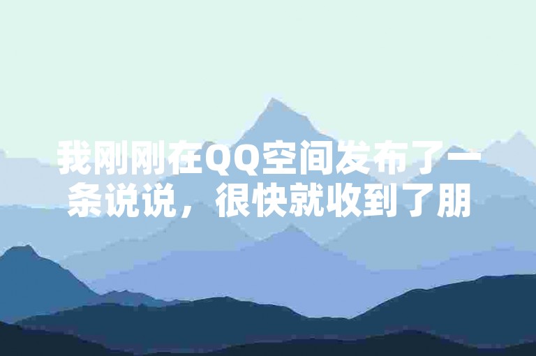 我刚刚在QQ空间发布了一条说说，很快就收到了朋友们的点赞和在线评论。
