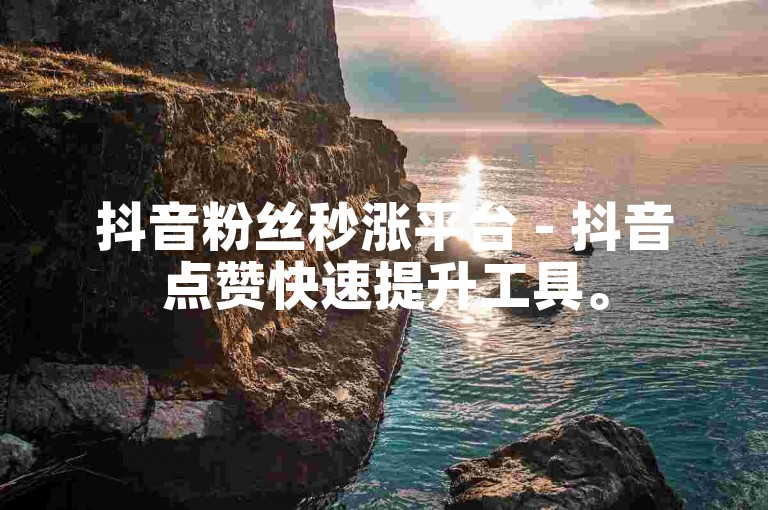抖音粉丝秒涨平台 - 抖音点赞快速提升工具。