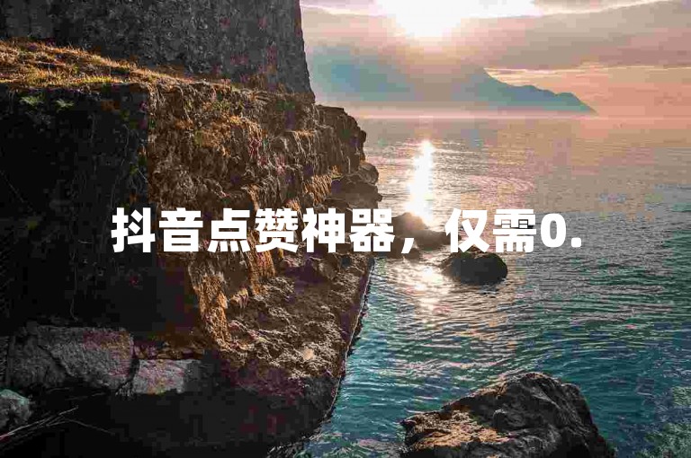 抖音点赞神器，仅需0.5元即可获得1000个赞，轻松提升人气。