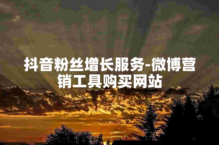 抖音粉丝增长服务-微博营销工具购买网站