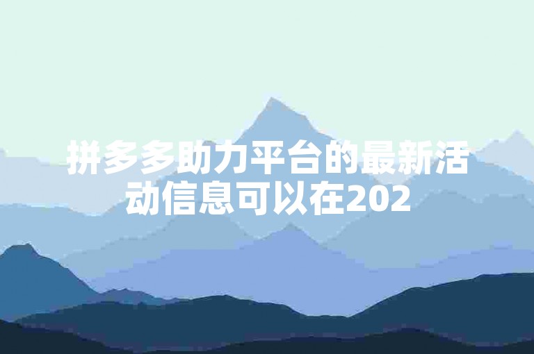 拼多多助力平台的最新活动信息可以在2025年的官方微信群中获取。