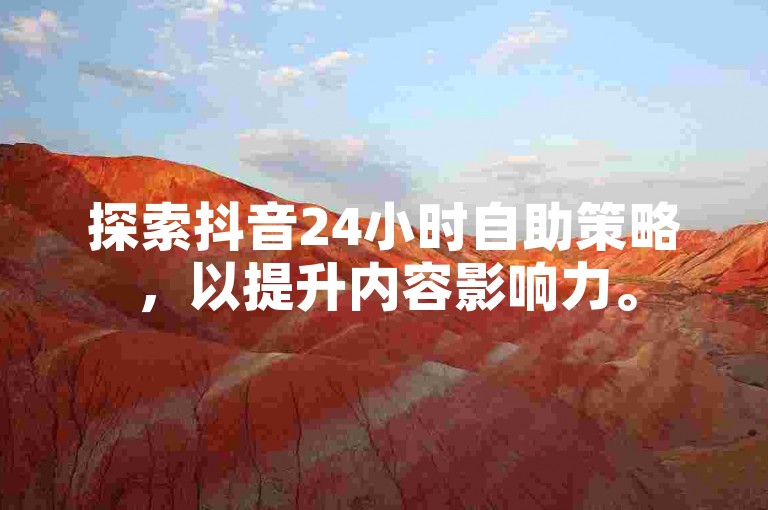 探索抖音24小时自助策略，以提升内容影响力。