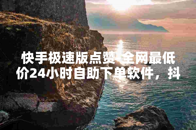 快手极速版点赞-全网最低价24小时自助下单软件，抖音自助赞平台快速响应。