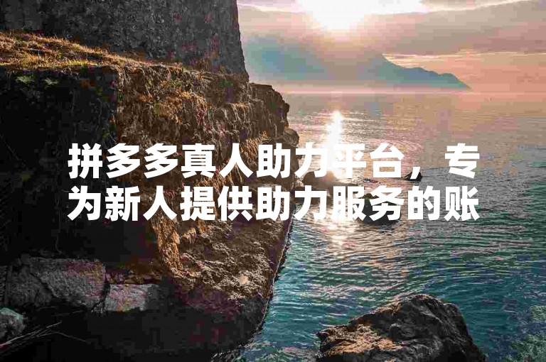 拼多多真人助力平台，专为新人提供助力服务的账号。