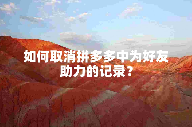 如何取消拼多多中为好友助力的记录？