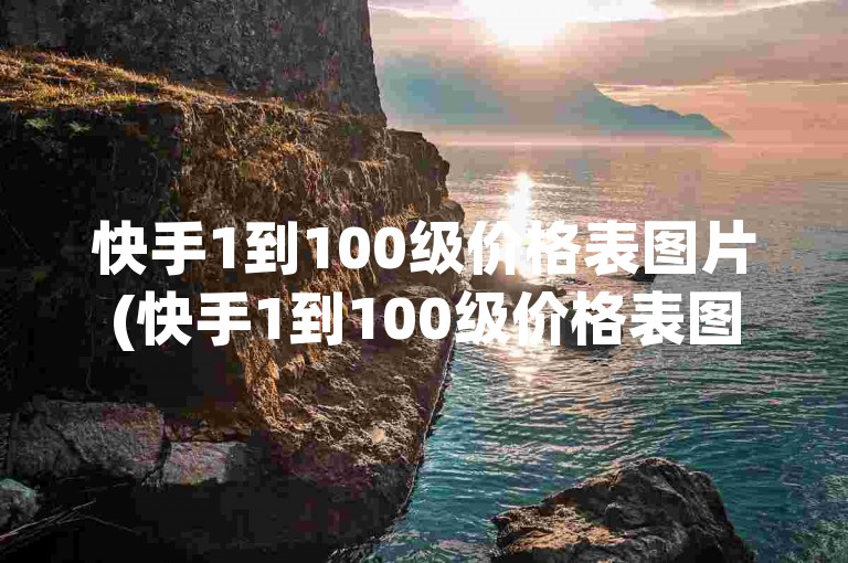 快手1到100级价格表图片(快手1到100级价格表图片高清)