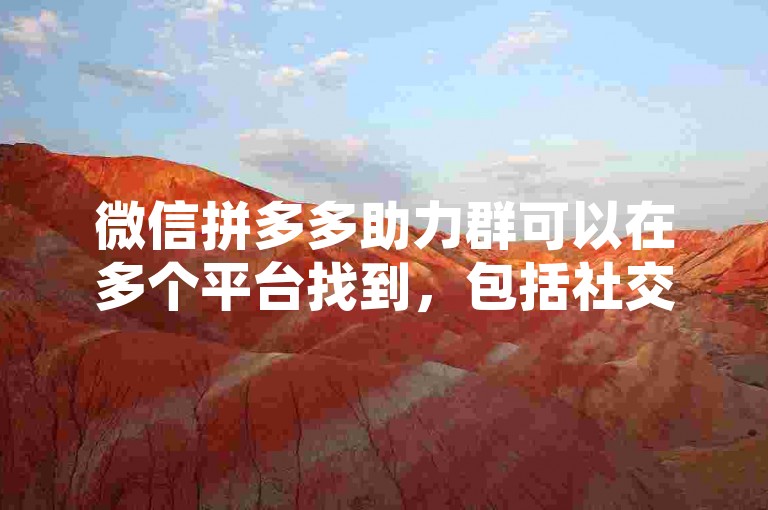 微信拼多多助力群可以在多个平台找到，包括社交媒体、论坛和专门的互助群组。