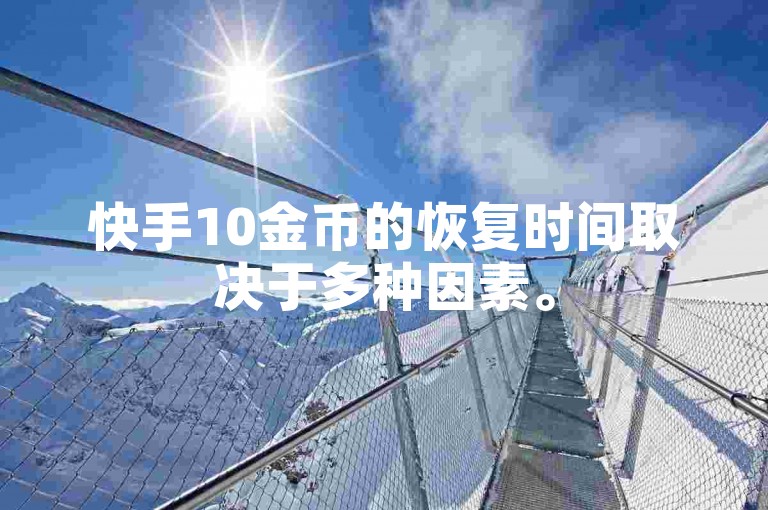 快手10金币的恢复时间取决于多种因素。