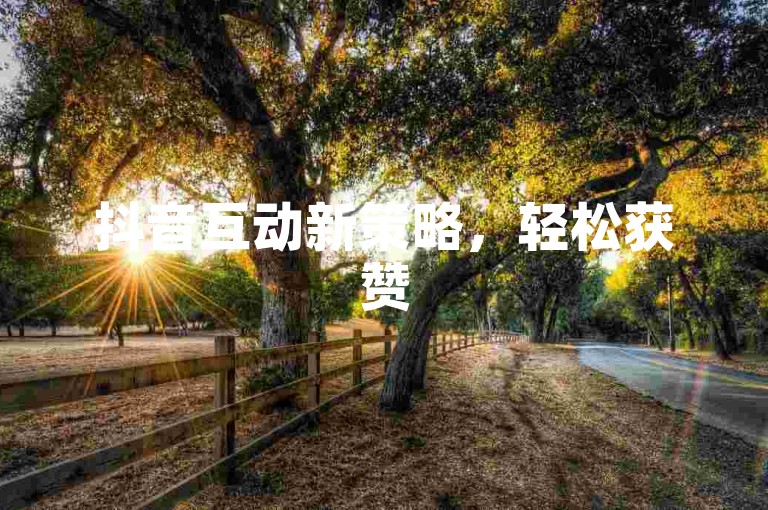 抖音互动新策略，轻松获赞50+，视频热度激增！