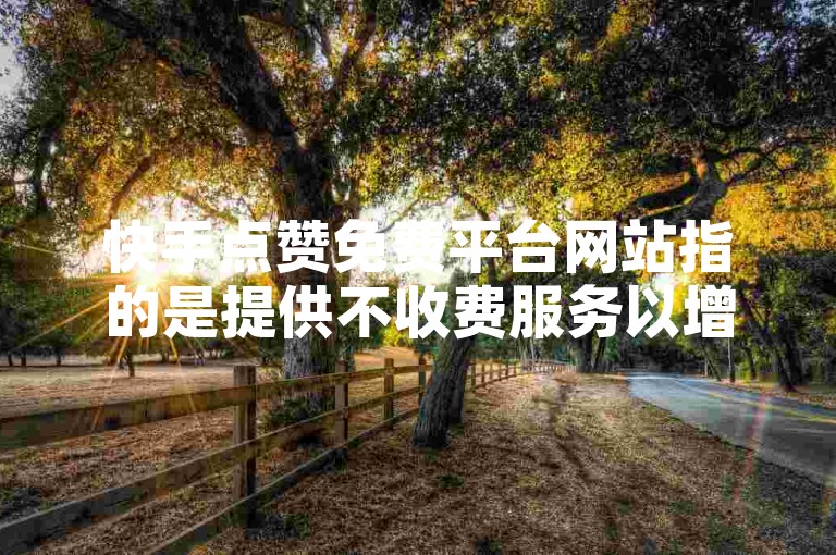 快手点赞免费平台网站指的是提供不收费服务以增加快手视频点赞数的在线平台，而ks是快手的缩写。