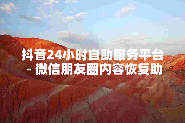 抖音24小时自助服务平台 - 微信朋友圈内容恢复助手。