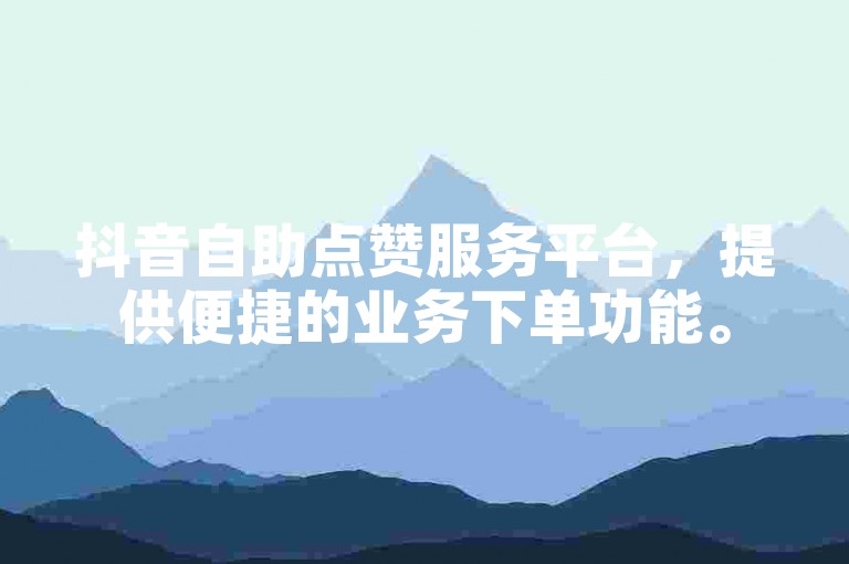 抖音自助点赞服务平台，提供便捷的业务下单功能。
