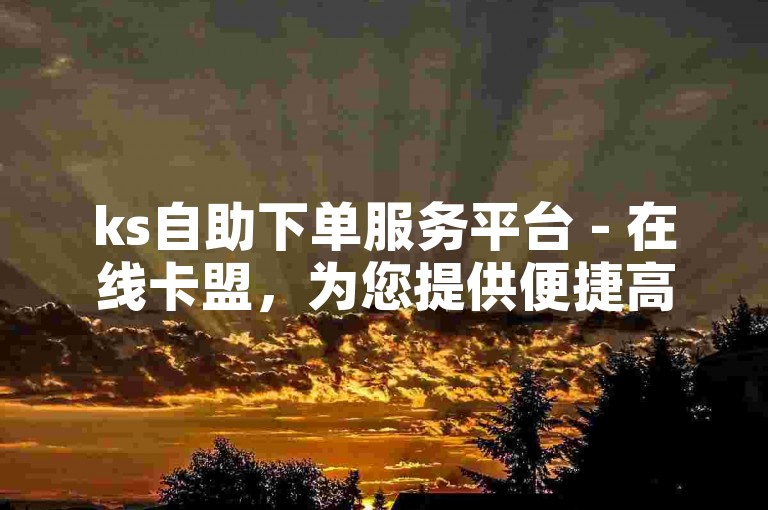 ks自助下单服务平台 - 在线卡盟，为您提供便捷高效的虚拟商品交易体验。