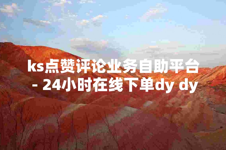 ks点赞评论业务自助平台 - 24小时在线下单dy dy