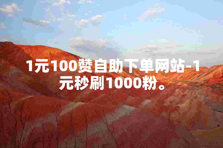 1元100赞自助下单网站-1元秒刷1000粉。