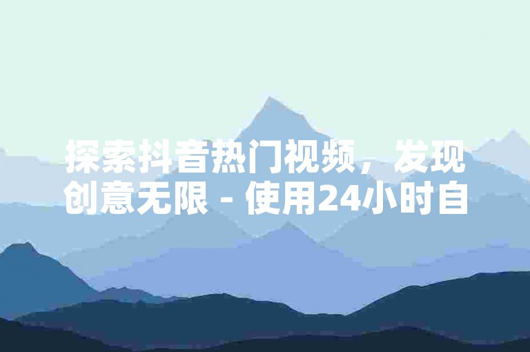 探索抖音热门视频，发现创意无限 - 使用24小时自助服务网站轻松下单。